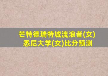 芒特德瑞特城流浪者(女) 悉尼大学(女)比分预测